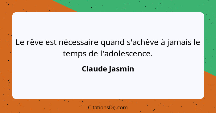 Le rêve est nécessaire quand s'achève à jamais le temps de l'adolescence.... - Claude Jasmin