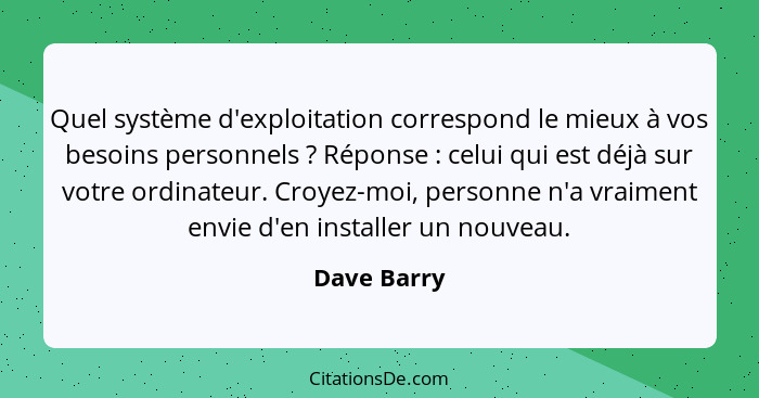 Quel système d'exploitation correspond le mieux à vos besoins personnels ? Réponse : celui qui est déjà sur votre ordinateur. C... - Dave Barry