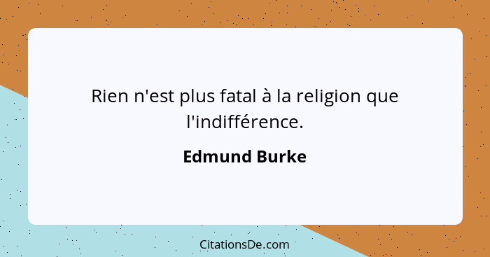 Rien n'est plus fatal à la religion que l'indifférence.... - Edmund Burke