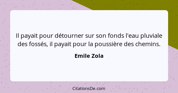 Il payait pour détourner sur son fonds l'eau pluviale des fossés, il payait pour la poussière des chemins.... - Emile Zola