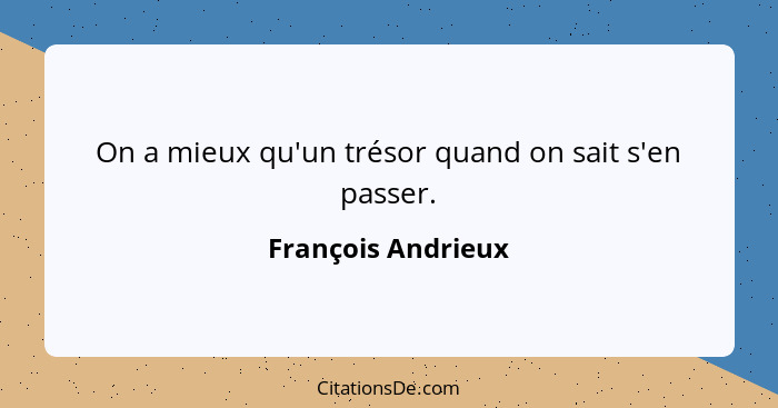 On a mieux qu'un trésor quand on sait s'en passer.... - François Andrieux