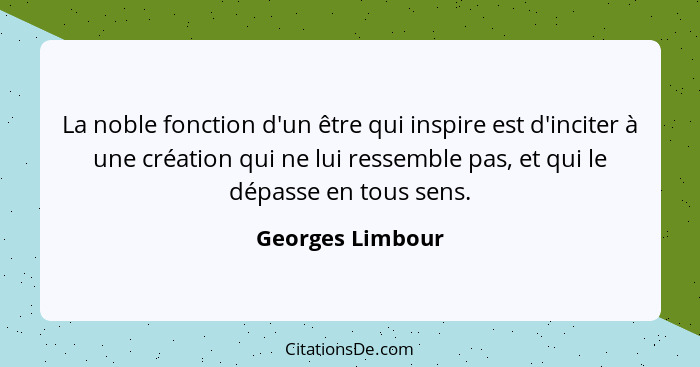 La noble fonction d'un être qui inspire est d'inciter à une création qui ne lui ressemble pas, et qui le dépasse en tous sens.... - Georges Limbour