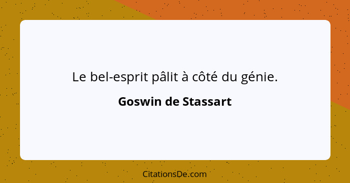 Le bel-esprit pâlit à côté du génie.... - Goswin de Stassart