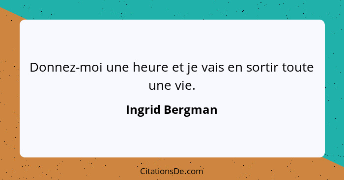 Donnez-moi une heure et je vais en sortir toute une vie.... - Ingrid Bergman