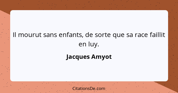 Il mourut sans enfants, de sorte que sa race faillit en luy.... - Jacques Amyot