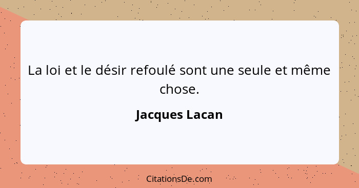 La loi et le désir refoulé sont une seule et même chose.... - Jacques Lacan