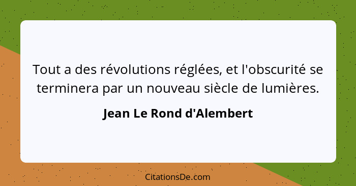 Tout a des révolutions réglées, et l'obscurité se terminera par un nouveau siècle de lumières.... - Jean Le Rond d'Alembert