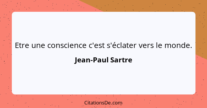 Etre une conscience c'est s'éclater vers le monde.... - Jean-Paul Sartre