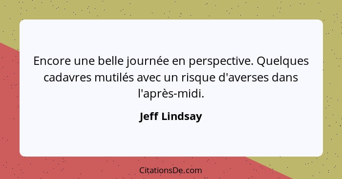 Encore une belle journée en perspective. Quelques cadavres mutilés avec un risque d'averses dans l'après-midi.... - Jeff Lindsay