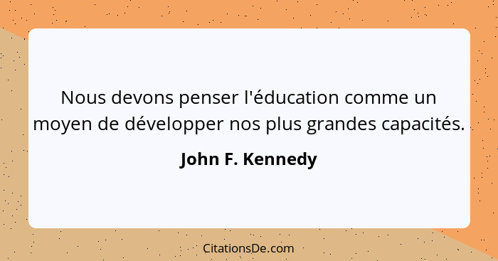 Nous devons penser l'éducation comme un moyen de développer nos plus grandes capacités.... - John F. Kennedy