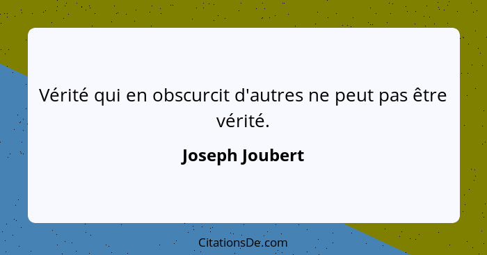 Vérité qui en obscurcit d'autres ne peut pas être vérité.... - Joseph Joubert