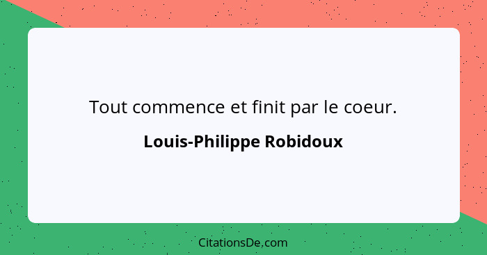 Tout commence et finit par le coeur.... - Louis-Philippe Robidoux