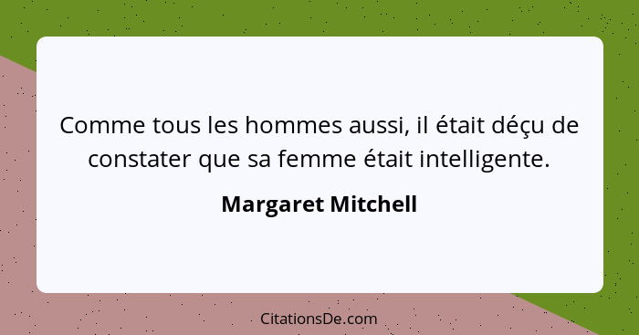 Comme tous les hommes aussi, il était déçu de constater que sa femme était intelligente.... - Margaret Mitchell