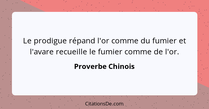 Le prodigue répand l'or comme du fumier et l'avare recueille le fumier comme de l'or.... - Proverbe Chinois