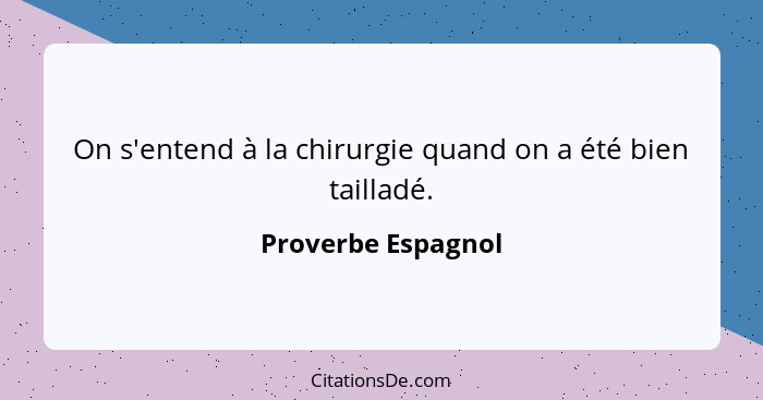 On s'entend à la chirurgie quand on a été bien tailladé.... - Proverbe Espagnol