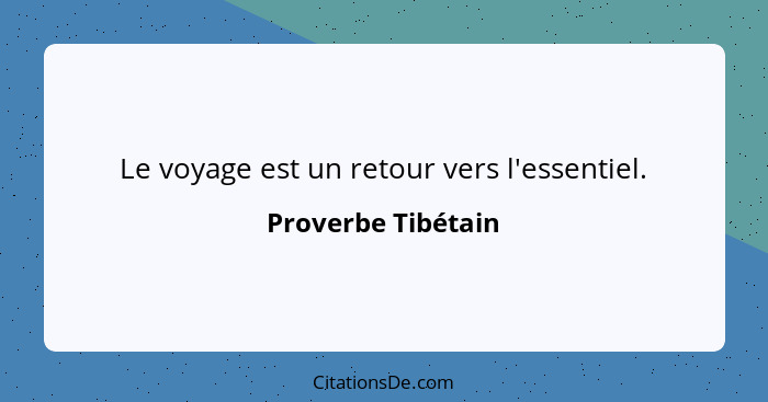 Le voyage est un retour vers l'essentiel.... - Proverbe Tibétain