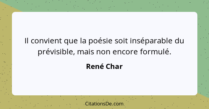 Il convient que la poésie soit inséparable du prévisible, mais non encore formulé.... - René Char