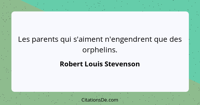 Les parents qui s'aiment n'engendrent que des orphelins.... - Robert Louis Stevenson