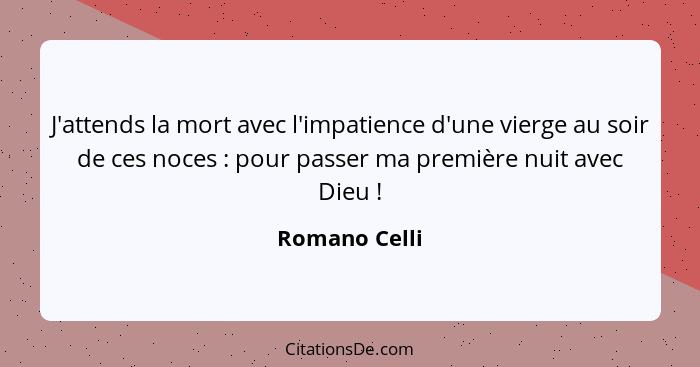 J'attends la mort avec l'impatience d'une vierge au soir de ces noces : pour passer ma première nuit avec Dieu !... - Romano Celli