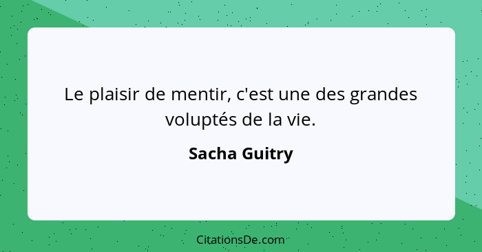 Le plaisir de mentir, c'est une des grandes voluptés de la vie.... - Sacha Guitry