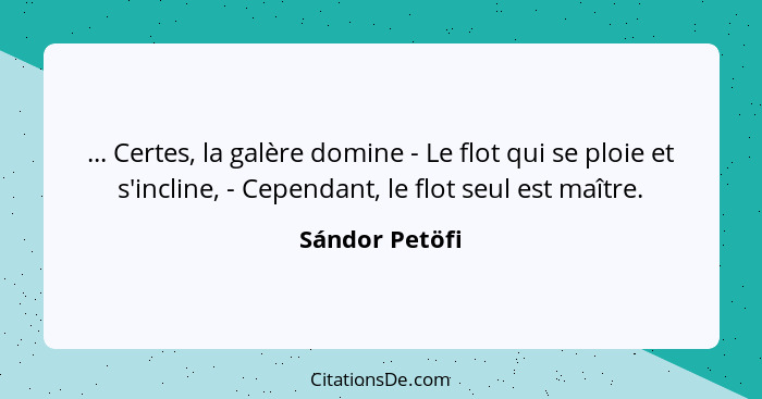 ... Certes, la galère domine - Le flot qui se ploie et s'incline, - Cependant, le flot seul est maître.... - Sándor Petöfi