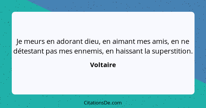 Je meurs en adorant dieu, en aimant mes amis, en ne détestant pas mes ennemis, en haissant la superstition.... - Voltaire