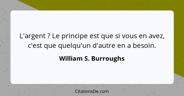 L'argent ? Le principe est que si vous en avez, c'est que quelqu'un d'autre en a besoin.... - William S. Burroughs