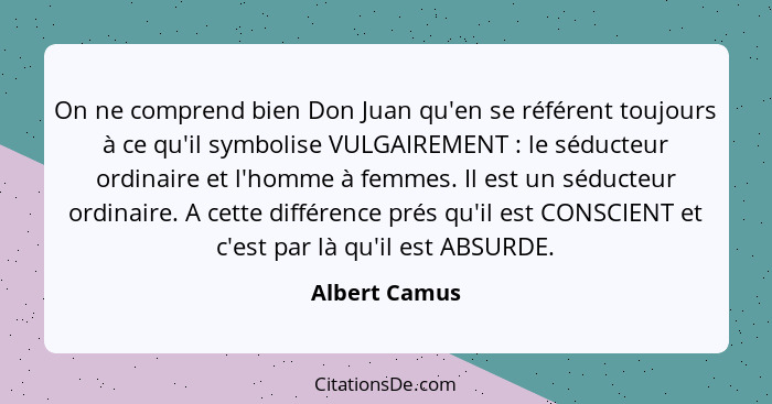 On ne comprend bien Don Juan qu'en se référent toujours à ce qu'il symbolise VULGAIREMENT : le séducteur ordinaire et l'homme à fe... - Albert Camus