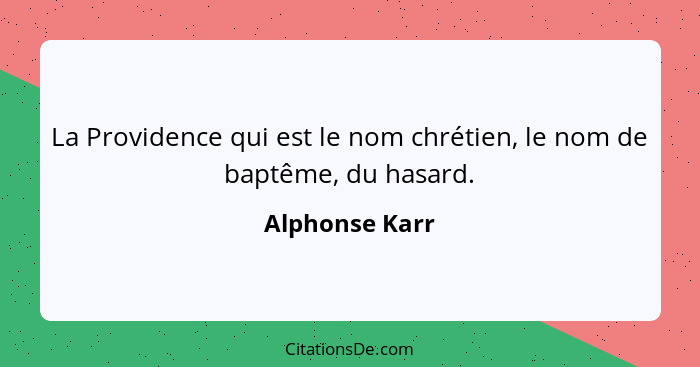 La Providence qui est le nom chrétien, le nom de baptême, du hasard.... - Alphonse Karr