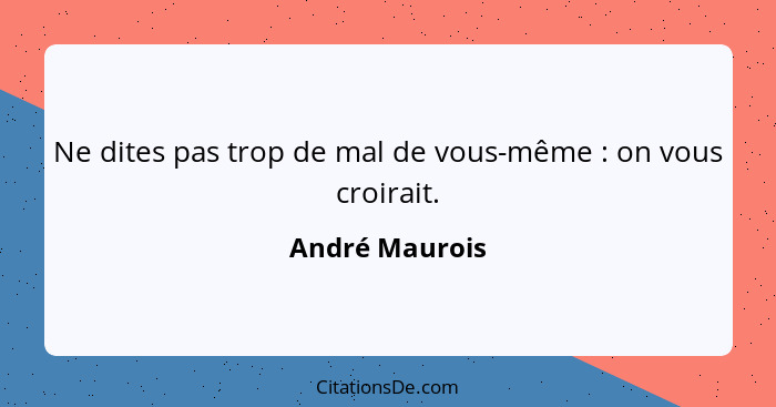 Ne dites pas trop de mal de vous-même : on vous croirait.... - André Maurois