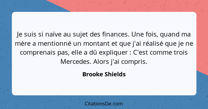 Je suis si naïve au sujet des finances. Une fois, quand ma mère a mentionné un montant et que j'ai réalisé que je ne comprenais pas,... - Brooke Shields