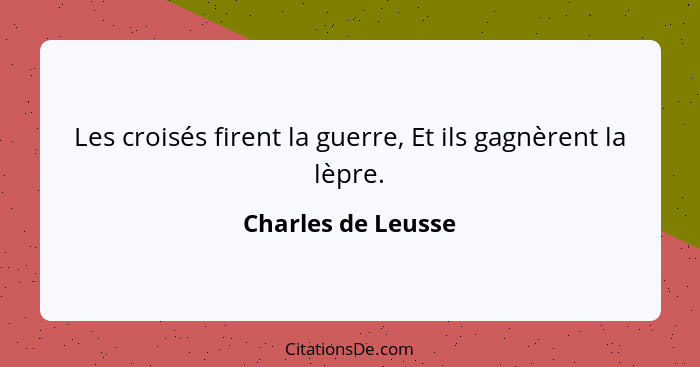 Les croisés firent la guerre, Et ils gagnèrent la lèpre.... - Charles de Leusse