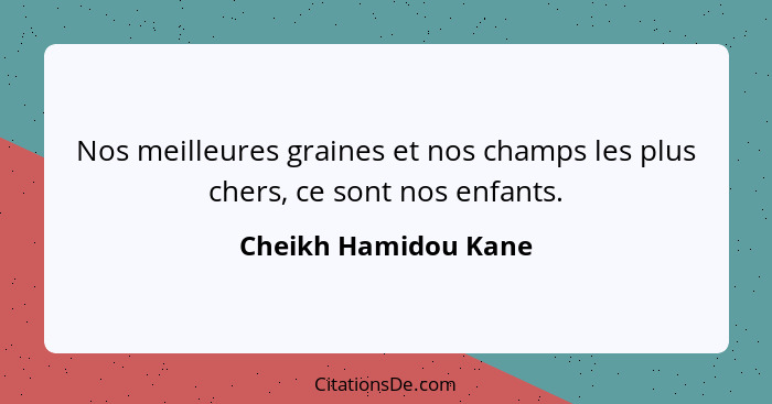 Nos meilleures graines et nos champs les plus chers, ce sont nos enfants.... - Cheikh Hamidou Kane