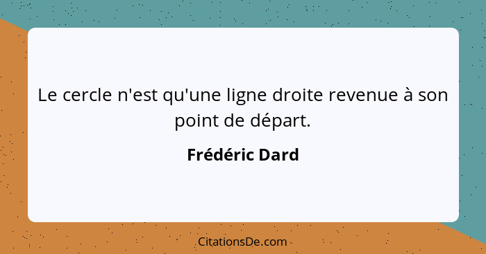 Le cercle n'est qu'une ligne droite revenue à son point de départ.... - Frédéric Dard