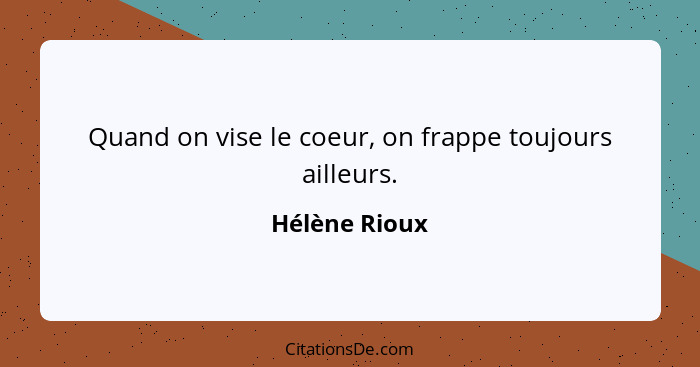 Quand on vise le coeur, on frappe toujours ailleurs.... - Hélène Rioux