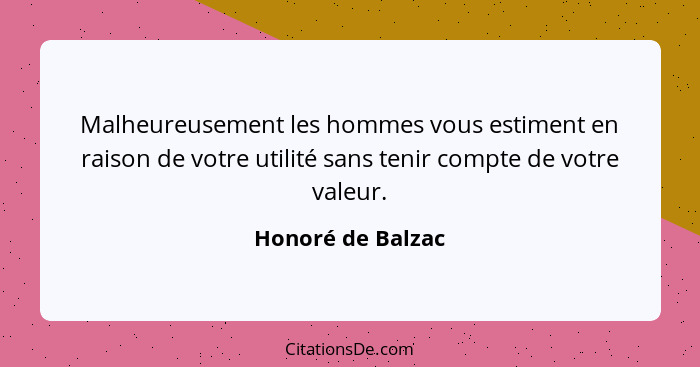 Malheureusement les hommes vous estiment en raison de votre utilité sans tenir compte de votre valeur.... - Honoré de Balzac