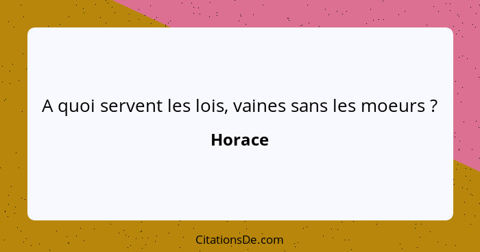 A quoi servent les lois, vaines sans les moeurs ?... - Horace