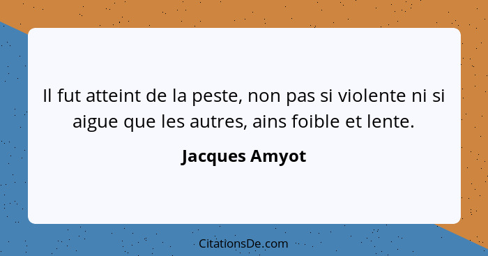 Il fut atteint de la peste, non pas si violente ni si aigue que les autres, ains foible et lente.... - Jacques Amyot