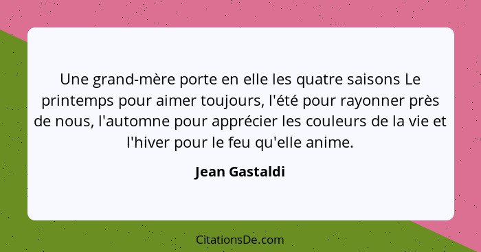 Une grand-mère porte en elle les quatre saisons Le printemps pour aimer toujours, l'été pour rayonner près de nous, l'automne pour app... - Jean Gastaldi