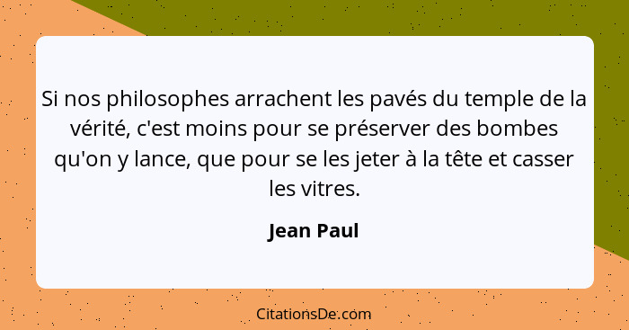 Si nos philosophes arrachent les pavés du temple de la vérité, c'est moins pour se préserver des bombes qu'on y lance, que pour se les jet... - Jean Paul