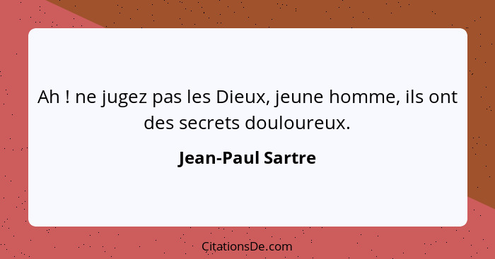 Ah ! ne jugez pas les Dieux, jeune homme, ils ont des secrets douloureux.... - Jean-Paul Sartre