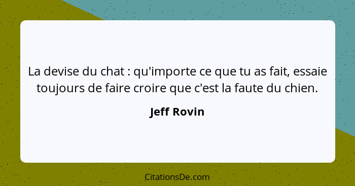 La devise du chat : qu'importe ce que tu as fait, essaie toujours de faire croire que c'est la faute du chien.... - Jeff Rovin