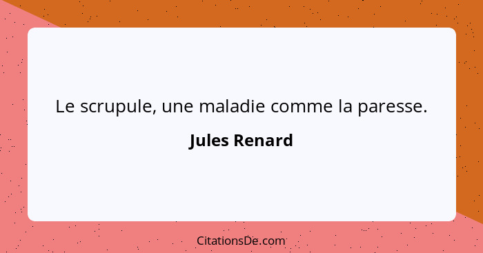 Le scrupule, une maladie comme la paresse.... - Jules Renard