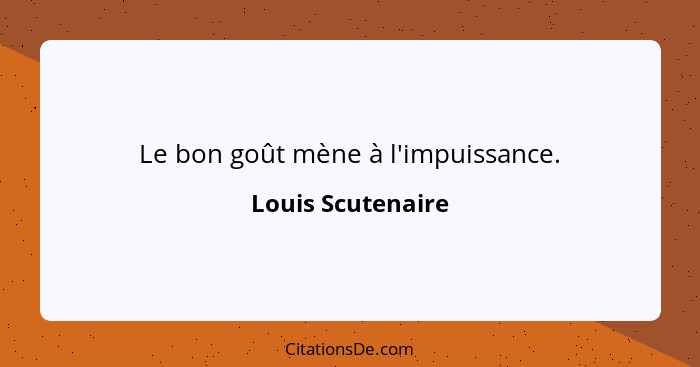 Le bon goût mène à l'impuissance.... - Louis Scutenaire