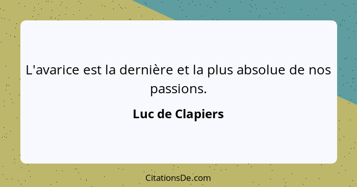 L'avarice est la dernière et la plus absolue de nos passions.... - Luc de Clapiers