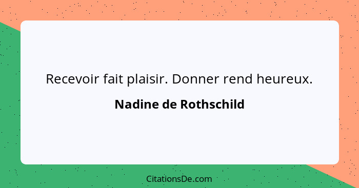 Recevoir fait plaisir. Donner rend heureux.... - Nadine de Rothschild