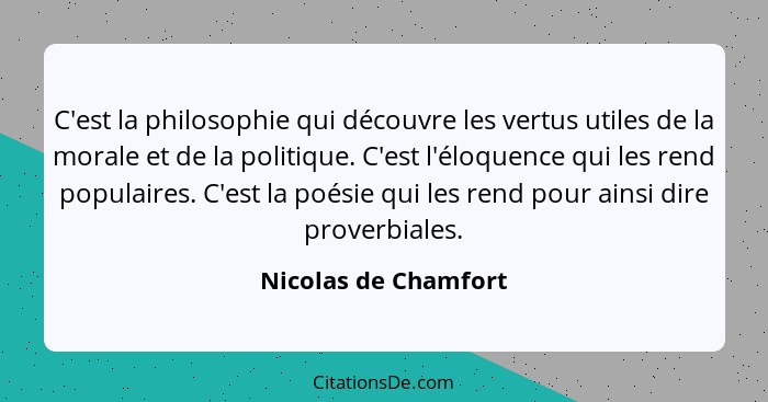 C'est la philosophie qui découvre les vertus utiles de la morale et de la politique. C'est l'éloquence qui les rend populaires.... - Nicolas de Chamfort