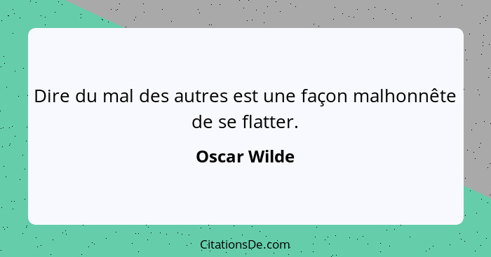 Dire du mal des autres est une façon malhonnête de se flatter.... - Oscar Wilde