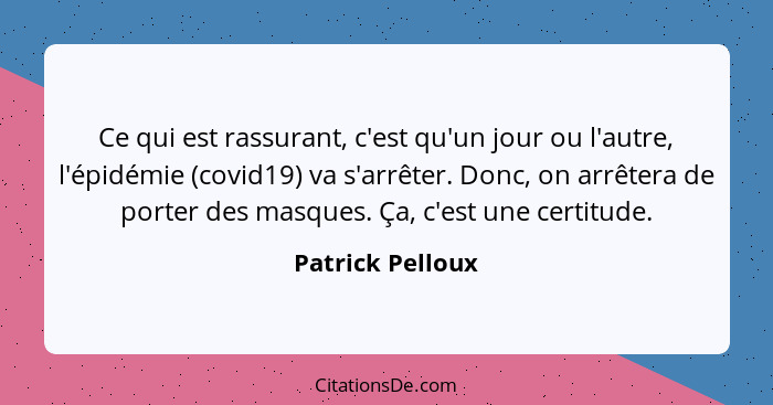 Ce qui est rassurant, c'est qu'un jour ou l'autre, l'épidémie (covid19) va s'arrêter. Donc, on arrêtera de porter des masques. Ça, c... - Patrick Pelloux