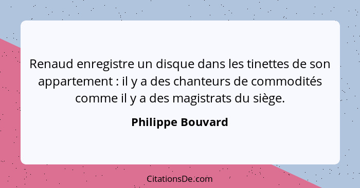 Renaud enregistre un disque dans les tinettes de son appartement : il y a des chanteurs de commodités comme il y a des magistr... - Philippe Bouvard